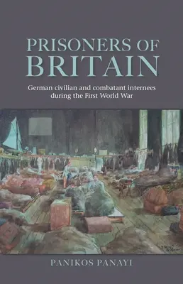 Prisonniers de Grande-Bretagne : Les internés civils et combattants allemands pendant la Première Guerre mondiale - Prisoners of Britain: German Civilian and Combatant Internees During the First World War