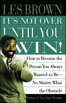 Ce n'est pas fini tant que vous n'avez pas gagné : Comment devenir la personne que vous avez toujours voulu être, quels que soient les obstacles. - It's Not Over Until You Win: How to Become the Person You Always Wanted to Be No Matter What the Obstacle