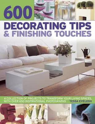 600 conseils de décoration et touches finales : Une collection de projets pour transformer vos espaces de vie, avec plus de 650 photographies inspirantes - 600 Decorating Tips & Finishing Touches: A Collection of Projects to Transform Your Living Spaces, with Over 650 Inspirational Photographs