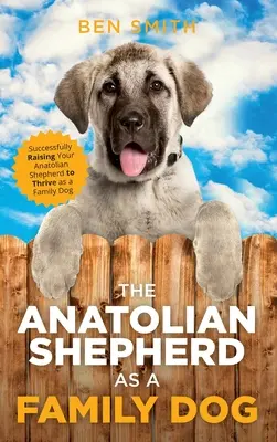 Le berger d'Anatolie comme chien de famille : Élever avec succès votre berger d'Anatolie pour qu'il s'épanouisse en tant que chien de famille - The Anatolian Shepherd as a Family Dog: Successfully Raising Your Anatolian Shepherd to Thrive as a Family Dog