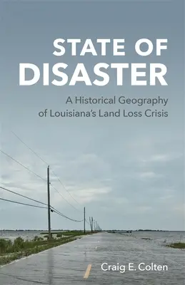 L'état de catastrophe : Une géographie historique de la crise de la perte de terres en Louisiane - State of Disaster: A Historical Geography of Louisiana's Land Loss Crisis