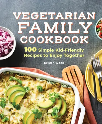 Le livre de cuisine familiale végétarienne : 100 recettes simples pour les enfants à savourer ensemble - The Vegetarian Family Cookbook: 100 Simple Kid-Friendly Recipes to Enjoy Together