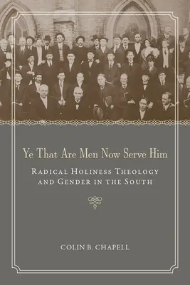 Vous qui êtes des hommes, servez-le maintenant : La théologie radicale de la sainteté et le genre dans le Sud - Ye That Are Men Now Serve Him: Radical Holiness Theology and Gender in the South