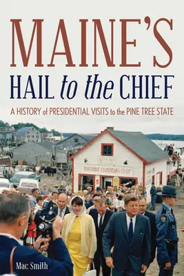 Maine's Hail to the Chief : Une histoire des visites présidentielles dans l'État du pin - Maine's Hail to the Chief: A History of Presidential Visits to the Pine Tree State