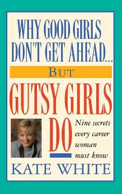 Pourquoi les bonnes filles n'ont pas d'avenir... Mais les filles courageuses y parviennent : Neuf secrets que toute femme de carrière doit connaître - Why Good Girls Don't Get Ahead... But Gutsy Girls Do: Nine Secrets Every Career Woman Must Know