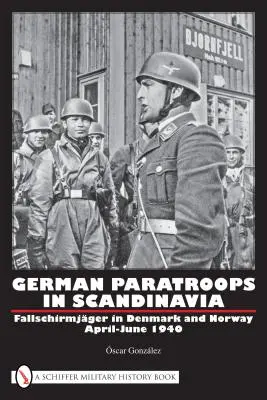 Les paras allemands en Scandinavie : Les Fallschirmjger au Danemark et en Norvège avril-juin 1940 - German Paratroops in Scandinavia: Fallschirmjger in Denmark and Norway April-June 1940