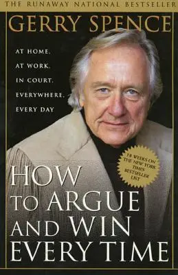 Comment argumenter et gagner à chaque fois : à la maison, au travail, au tribunal, partout, tous les jours - How to Argue & Win Every Time: At Home, at Work, in Court, Everywhere, Everyday