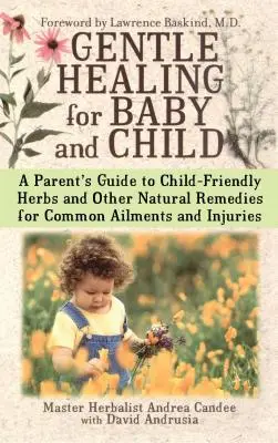 Guérison douce pour le bébé et l'enfant : A Parent's Guide to Child-Friendly Herbs and Other Natural Remedies for Common Ailments and Injuries (Guide des parents sur les herbes et autres remèdes naturels adaptés aux enfants pour soigner les maux et blessures les plus courants) - Gentle Healing for Baby and Child: A Parent's Guide to Child-Friendly Herbs and Other Natural Remedies for Common Ailments and Injuries