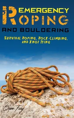 Emergency Roping and Bouldering : Survival Roping, Rock-Climbing, and Knot Tying (en anglais seulement) - Emergency Roping and Bouldering: Survival Roping, Rock-Climbing, and Knot Tying