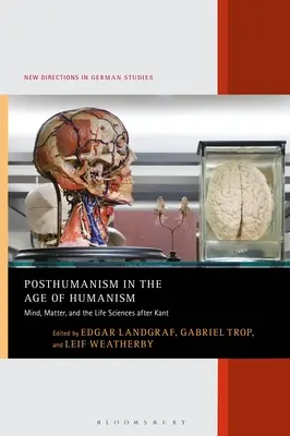 Le posthumanisme à l'ère de l'humanisme : L'esprit, la matière et les sciences de la vie après Kant - Posthumanism in the Age of Humanism: Mind, Matter, and the Life Sciences after Kant