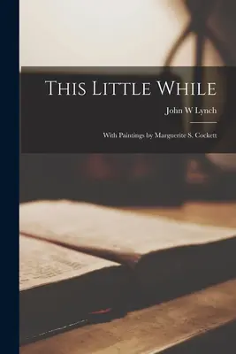 Ce petit moment ; avec des peintures de Marguerite S. Cockett - This Little While; With Paintings by Marguerite S. Cockett