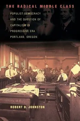 La classe moyenne radicale : La démocratie populiste et la question du capitalisme dans le Portland de l'ère progressiste, Oregon - The Radical Middle Class: Populist Democracy and the Question of Capitalism in Progressive Era Portland, Oregon