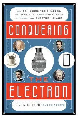 Conquérir l'électron : les génies, les visionnaires, les égocentriques et les fripouilles qui ont construit notre ère électronique - Conquering the Electron: The Geniuses, Visionaries, Egomaniacs, and Scoundrels Who Built Our Electronic Age