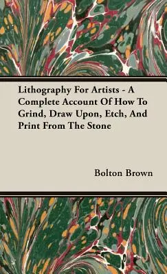 La lithographie pour les artistes - Un compte rendu complet de la façon de meuler, dessiner, graver et imprimer à partir de la pierre. - Lithography For Artists - A Complete Account Of How To Grind, Draw Upon, Etch, And Print From The Stone