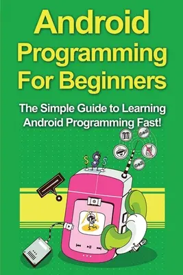 Programmation Android pour les débutants : Le guide simple pour apprendre rapidement la programmation Android ! - Android Programming For Beginners: The Simple Guide to Learning Android Programming Fast!