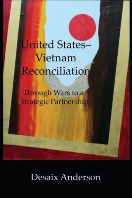 Réconciliation États-Unis-Vietnam : Des guerres à un partenariat stratégique - United States-Vietnam Reconciliation: Through Wars to a Strategic Partnership