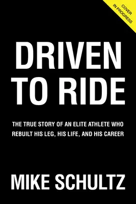 Driven to Ride : L'histoire vraie d'un athlète d'élite qui a reconstruit sa jambe, sa vie et sa carrière - Driven to Ride: The True Story of an Elite Athlete Who Rebuilt His Leg, His Life, and His Career