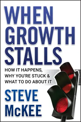 Quand la croissance s'arrête : Comment cela se produit, pourquoi vous êtes bloqué et que faire ? - When Growth Stalls: How It Happens, Why You're Stuck, and What to Do about It