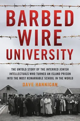 L'Université des barbelés : L'histoire inédite des intellectuels juifs internés qui ont transformé une île-prison en l'école la plus remarquable du monde. - Barbed Wire University: The Untold Story of the Interned Jewish Intellectuals Who Turned an Island Prison Into the Most Remarkable School in t
