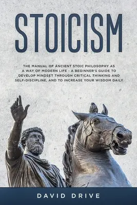 Stoïcisme : Le manuel de l'ancienne philosophie stoïcienne comme mode de vie moderne - Un guide du débutant pour développer l'état d'esprit par la critique - Stoicism: The Manual of Ancient Stoic Philosophy as a Way of Modern Life - A Beginner's Guide to Develop Mindset Through Critica