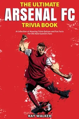 Le livre d'anecdotes sur l'Arsenal FC : Une collection de quiz étonnants et de faits amusants pour les fans inconditionnels des Gunners ! - The Ultimate Arsenal FC Trivia Book: A Collection of Amazing Trivia Quizzes and Fun Facts for Die-Hard Gunners Fans!