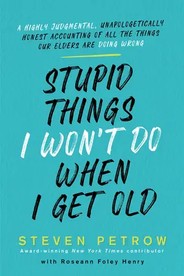 Les choses stupides que je ne ferai pas quand je serai vieux : Un compte-rendu très critique et sans complaisance de toutes les choses que nos aînés font mal. - Stupid Things I Won't Do When I Get Old: A Highly Judgmental, Unapologetically Honest Accounting of All the Things Our Elders Are Doing Wrong