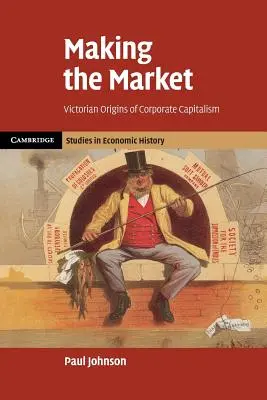 Faire le marché : Les origines victoriennes du capitalisme d'entreprise - Making the Market: Victorian Origins of Corporate Capitalism