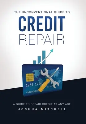 Le guide non conventionnel de la réparation de crédit - The Unconventional Guide To Credit Repair