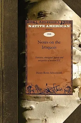 Notes sur les Iroquois : Statistiques, histoire autochtone, antiquités de l'ouest de l'État de New York - Notes on the Iroquois: Statistics, Aboriginal History, Antiquities of Western New York