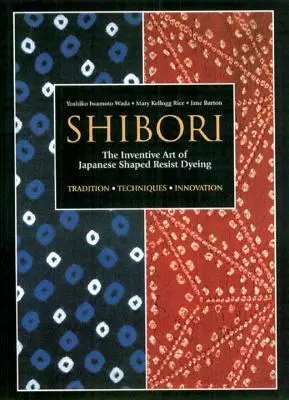 Shibori : L'art inventif de la teinture japonaise par résistance aux formes - Shibori: The Inventive Art of Japanese Shaped Resist Dyeing