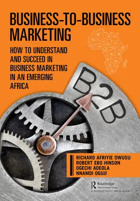 Le marketing interentreprises : Comment comprendre et réussir le marketing d'entreprise dans une Afrique émergente - Business-To-Business Marketing: How to Understand and Succeed in Business Marketing in an Emerging Africa