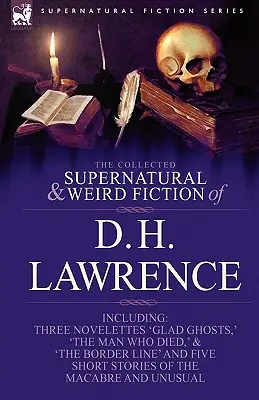 The Collected Supernatural and Weird Fiction of D. H. Lawrence-Three Novelettes-'Glad Ghosts', 'the Man Who Died', 'the Border Line'-And Five Short St. - The Collected Supernatural and Weird Fiction of D. H. Lawrence-Three Novelettes-'Glad Ghosts, ' the Man Who Died, ' the Border Line'-And Five Short St