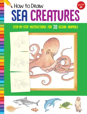 Comment dessiner les créatures de la mer : Instructions pas à pas pour 20 animaux marins - How to Draw Sea Creatures: Step-By-Step Instructions for 20 Ocean Animals
