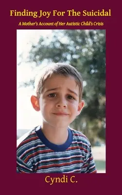 Trouver la joie pour les suicidaires : Le récit d'une mère sur la crise de son enfant autiste - Finding Joy For The Suicidal: A Mother's Account of Her Autistic Child's Crisis