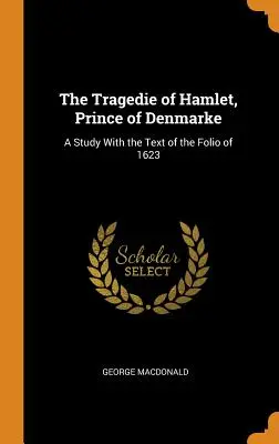 La tragédie de Hamlet, prince de Danemark : Une étude avec le texte de l'in-folio de 1623 - The Tragedie of Hamlet, Prince of Denmarke: A Study with the Text of the Folio of 1623