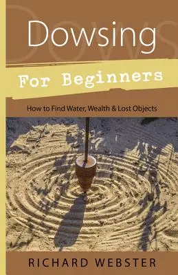 La radiesthésie pour les débutants : Comment trouver l'eau, la richesse et les objets perdus - Dowsing for Beginners: How to Find Water, Wealth & Lost Objects