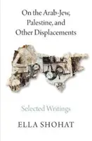 Sur le Juif arabe, la Palestine et d'autres déplacements : Sélection d'écrits d'Ella Shohat - On the Arab-Jew, Palestine, and Other Displacements: Selected Writings of Ella Shohat