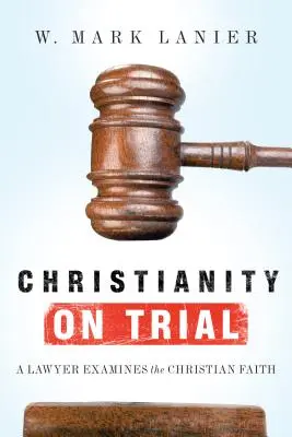 Le christianisme en procès : Un avocat examine la foi chrétienne - Christianity on Trial: A Lawyer Examines the Christian Faith