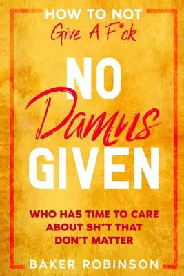 Comment se foutre de la gueule du monde : Pas d'état d'âme - Qui a le temps de se préoccuper de ce qui n'a pas d'importance ? - How To Not Give A F*CK: No Damns Given - Who Has Time To Care About Sh*t That Don't Matter