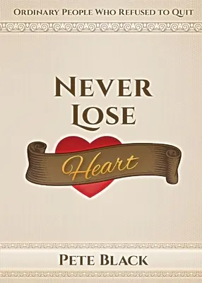 Ne perdez jamais le cœur : Des gens ordinaires qui ont refusé d'abandonner - Never Lose Heart: Ordinary People Who Refused to Quit