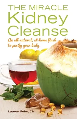 Miracle Kidney Cleanse : Un rinçage à domicile entièrement naturel pour purifier votre corps - Miracle Kidney Cleanse: An All-Natural, At-Home Flush to Purify Your Body