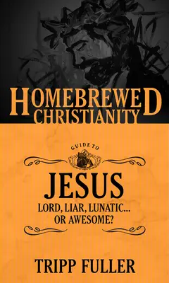 Le guide du christianisme maison sur Jésus : Seigneur, menteur, fou . . . ou génial ? - The Homebrewed Christianity Guide to Jesus: Lord, Liar, Lunatic . . . Or Awesome?