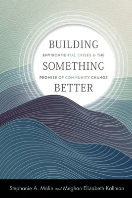 Construire quelque chose de mieux : Les crises environnementales et la promesse d'un changement communautaire - Building Something Better: Environmental Crises and the Promise of Community Change