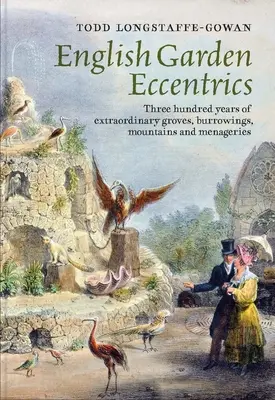 Les excentriques des jardins anglais : Trois cents ans de bosquets, terriers, montagnes et ménageries extraordinaires - English Garden Eccentrics: Three Hundred Years of Extraordinary Groves, Burrowings, Mountains and Menageries