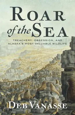 Le rugissement de la mer : Trahison, obsession et la faune la plus précieuse de l'Alaska - Roar of the Sea: Treachery, Obsession, and Alaska's Most Valuable Wildlife