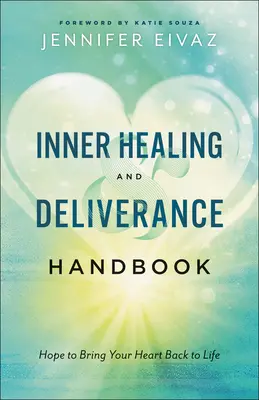 Manuel de guérison intérieure et de délivrance : L'espoir de redonner vie à votre cœur - Inner Healing and Deliverance Handbook: Hope to Bring Your Heart Back to Life