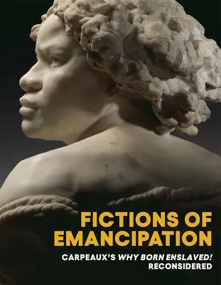 Fictions d'émancipation : Le livre de Carpeaux Pourquoi être né esclave ! Reconsidéré - Fictions of Emancipation: Carpeaux's Why Born Enslaved! Reconsidered