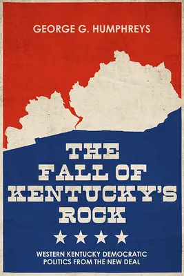 La chute du rocher du Kentucky : La politique démocratique du Kentucky occidental depuis le New Deal - The Fall of Kentucky's Rock: Western Kentucky Democratic Politics Since the New Deal