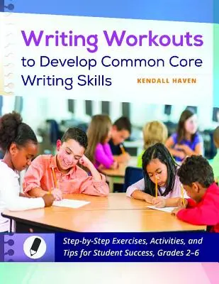 Writing Workouts to Develop Common Core Writing Skills (Exercices d'écriture pour développer les compétences d'écriture du socle commun) : Exercices, activités et conseils étape par étape pour la réussite des élèves, de la 2e à la 6e année. - Writing Workouts to Develop Common Core Writing Skills: Step-By-Step Exercises, Activities, and Tips for Student Success, Grades 2-6