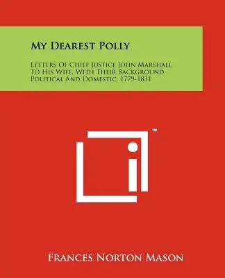 Ma chère Polly : Lettres du juge en chef John Marshall à sa femme, avec leur contexte politique et domestique, 1779-1831 - My Dearest Polly: Letters of Chief Justice John Marshall to His Wife, with Their Background, Political and Domestic, 1779-1831